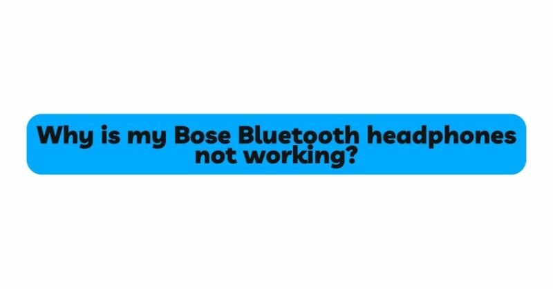Why is my Bose Bluetooth headphones not working?
