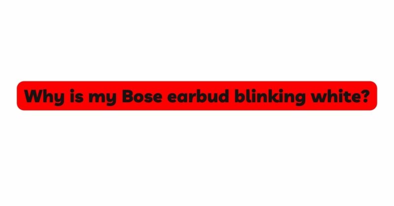 Why is my Bose earbud blinking white?