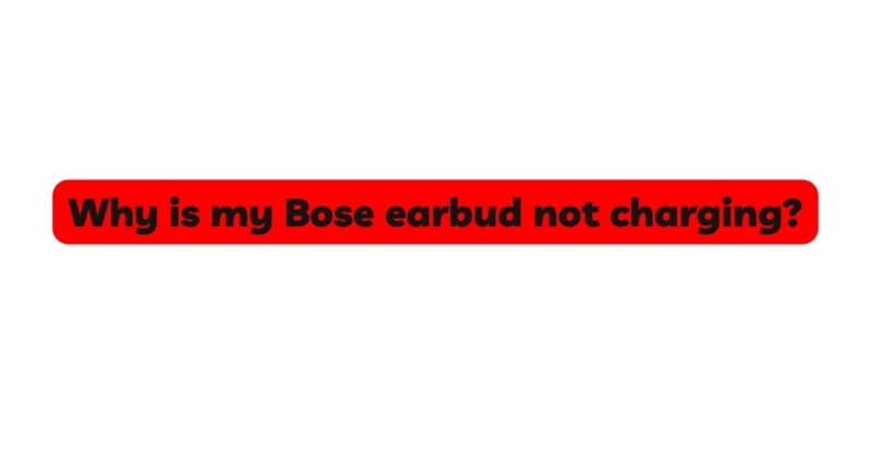 Why is my Bose earbud not charging?