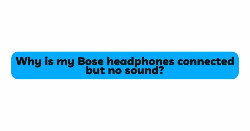 Why is my Bose headphones connected but no sound?