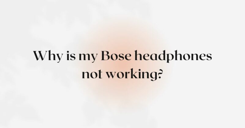 Why is my Bose headphones not working?
