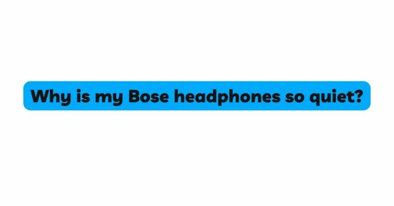 Why is my Bose headphones so quiet?