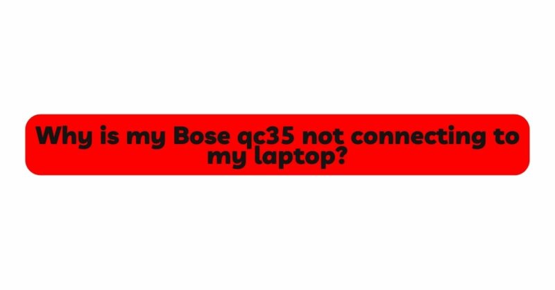 Why is my Bose qc35 not connecting to my laptop?