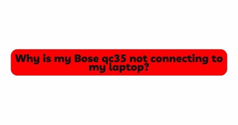 Why is my Bose qc35 not connecting to my laptop?