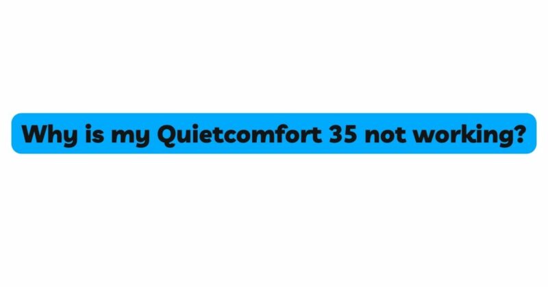 Why is my Quietcomfort 35 not working?
