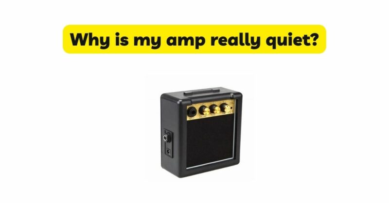 Why is my amp really quiet?