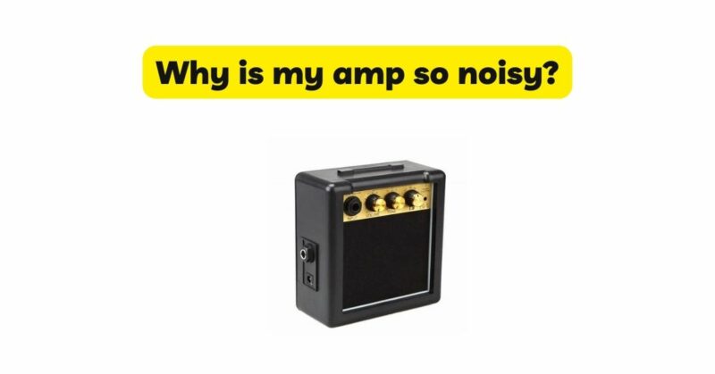 Why is my amp so noisy?