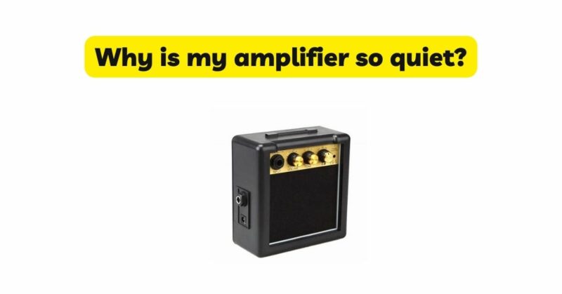 Why is my amplifier so quiet?