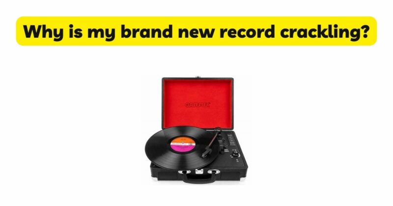Why is my brand new record crackling?