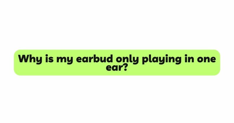 Why is my earbud only playing in one ear?