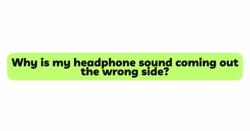 Why is my headphone sound coming out the wrong side?