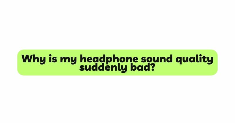 Why is my headphone sound quality suddenly bad?