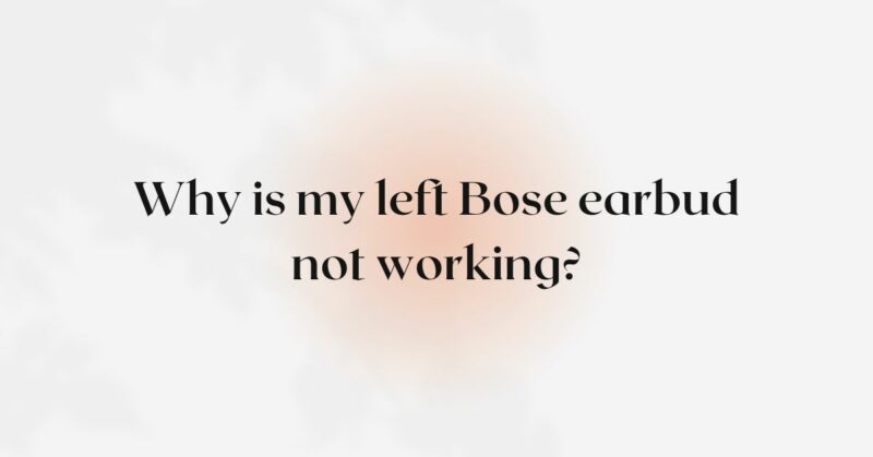 Why is my left Bose earbud not working?