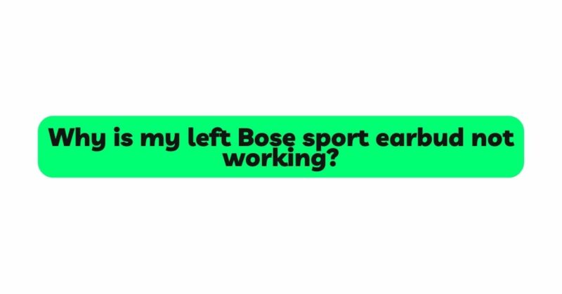 Why is my left Bose sport earbud not working?
