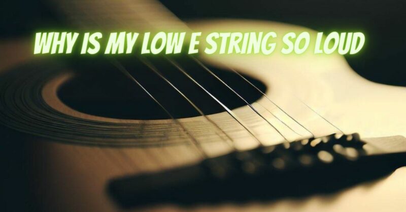 Why is my low E string so loud