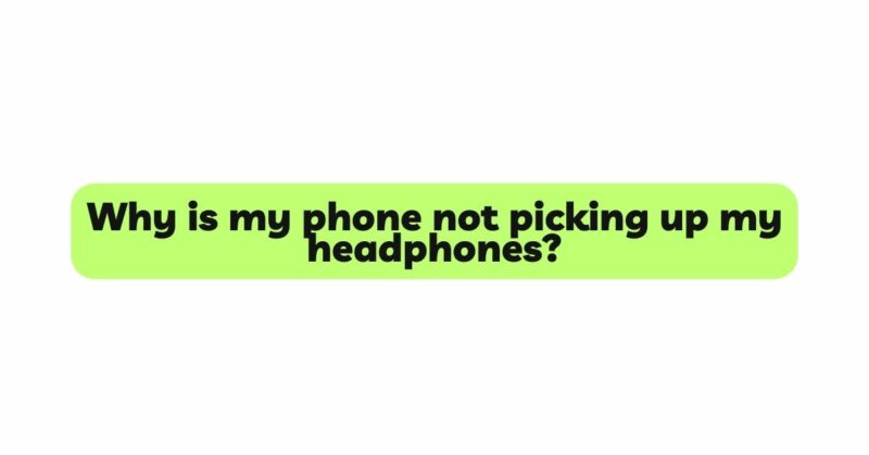 Why is my phone not picking up my headphones?
