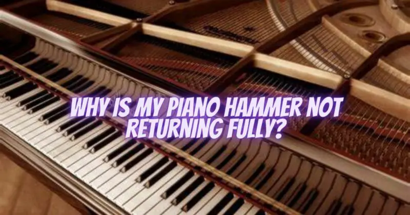 Why is my piano hammer not returning fully?