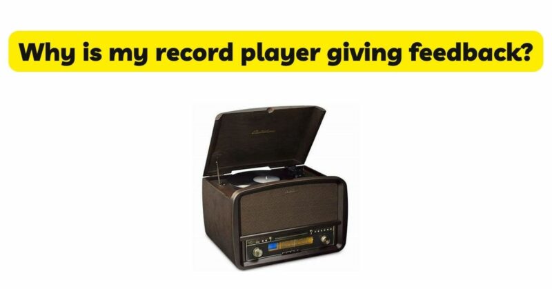 Why is my record player giving feedback?