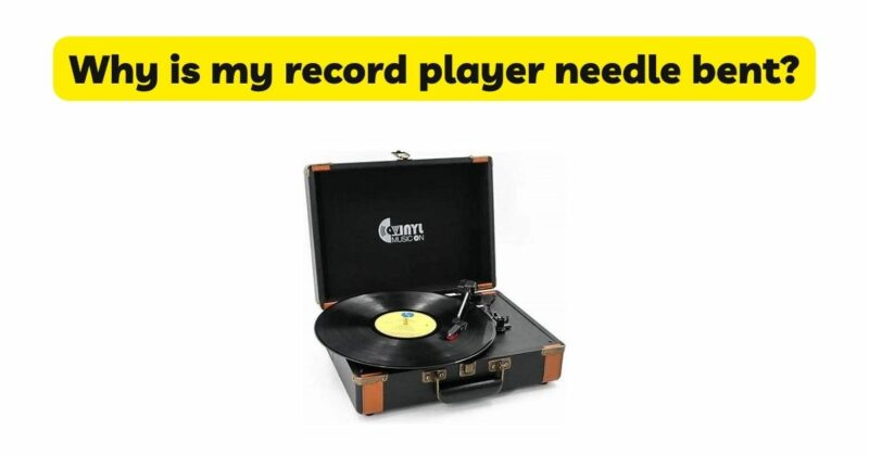 Why is my record player needle bent?