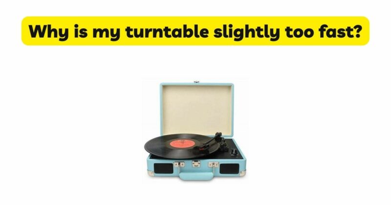 Why is my turntable slightly too fast?
