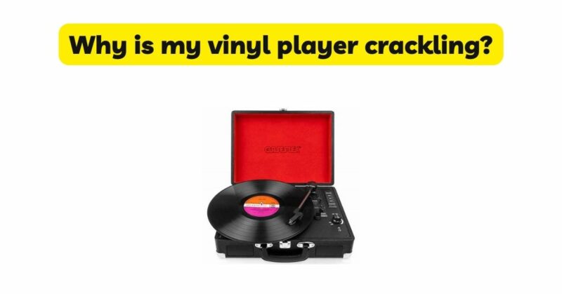 Why is my vinyl player crackling?