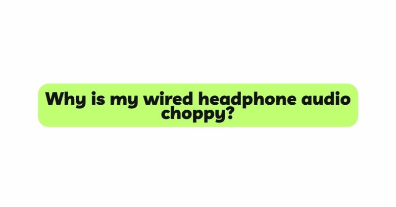Why is my wired headphone audio choppy?