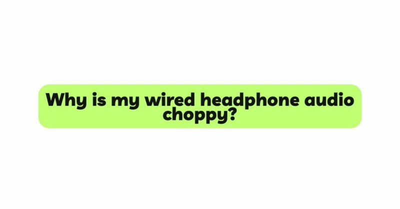 Why is my wired headphone audio choppy?