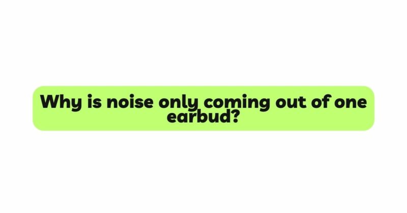 Why is noise only coming out of one earbud?