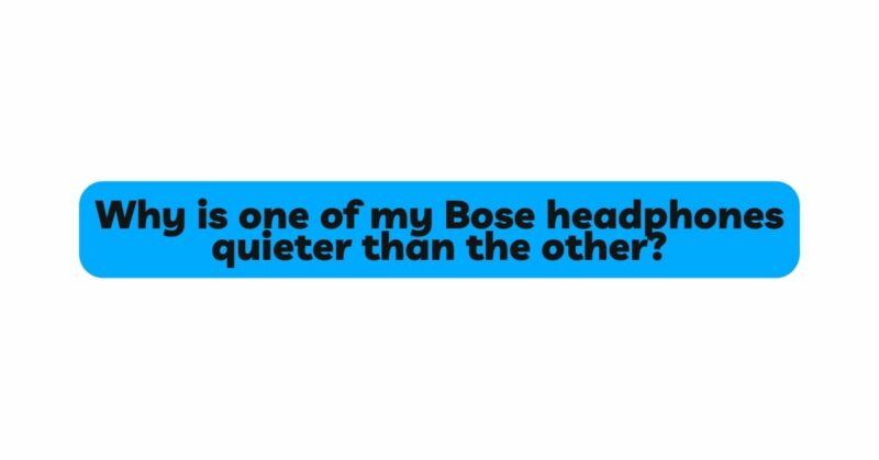 Why is one of my Bose headphones quieter than the other?