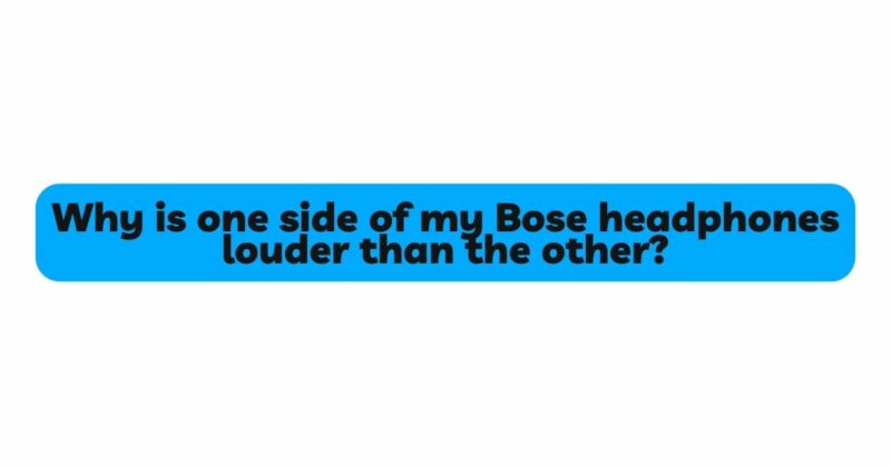 Why is one side of my Bose headphones louder than the other?