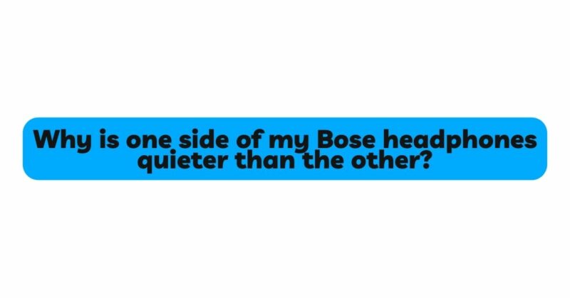 Why is one side of my Bose headphones quieter than the other?