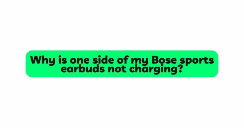 Why is one side of my Bose sports earbuds not charging?