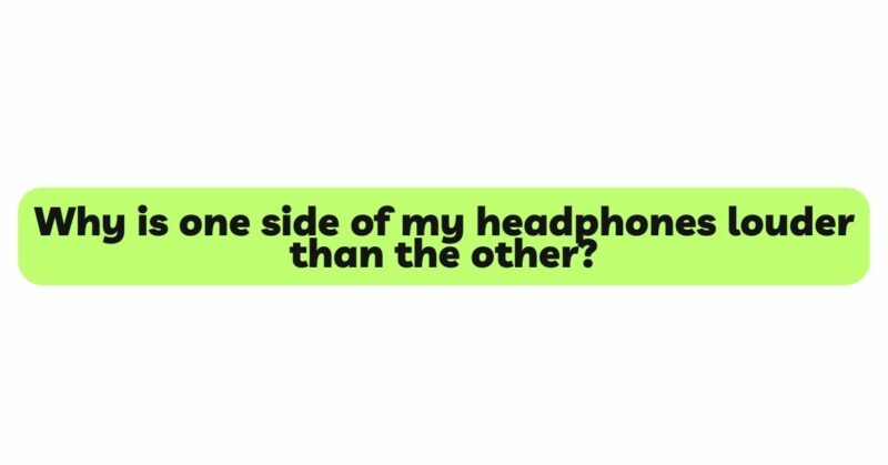 Why is one side of my headphones louder than the other?
