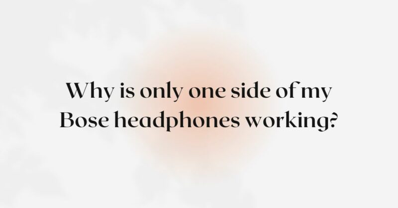 Why is only one side of my Bose headphones working?