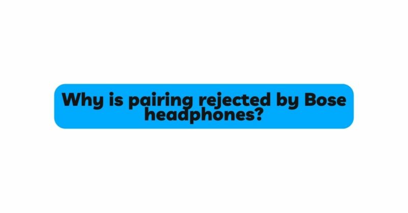 Why is pairing rejected by Bose headphones?