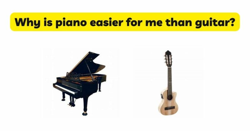 Why is piano easier for me than guitar?