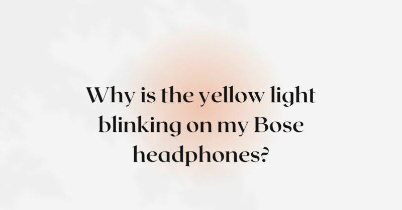 Why is the yellow light blinking on my Bose headphones?