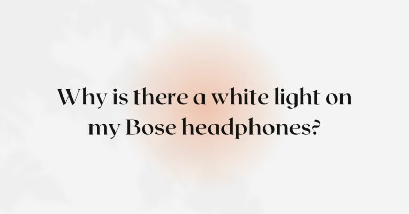 Why is there a white light on my Bose headphones?
