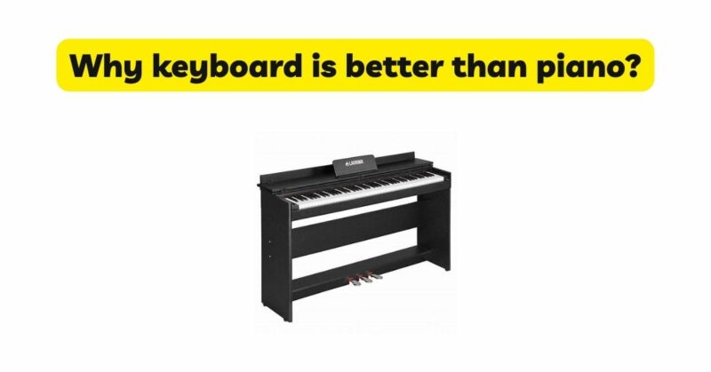 Why keyboard is better than piano?