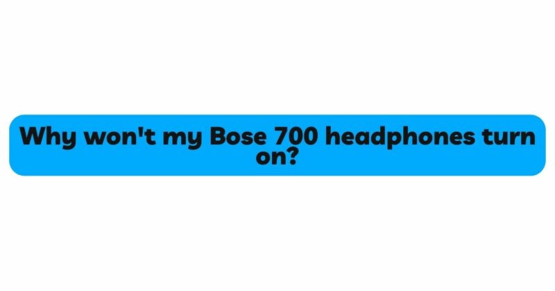 Why won't my Bose 700 headphones turn on?