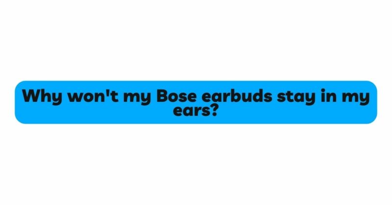 Why won't my Bose earbuds stay in my ears?