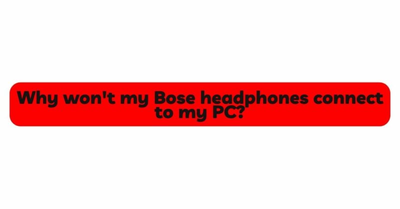 Why won't my Bose headphones connect to my PC?