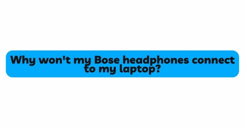 Why won't my Bose headphones connect to my laptop?