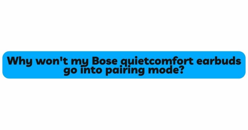 Why won't my Bose quietcomfort earbuds go into pairing mode?