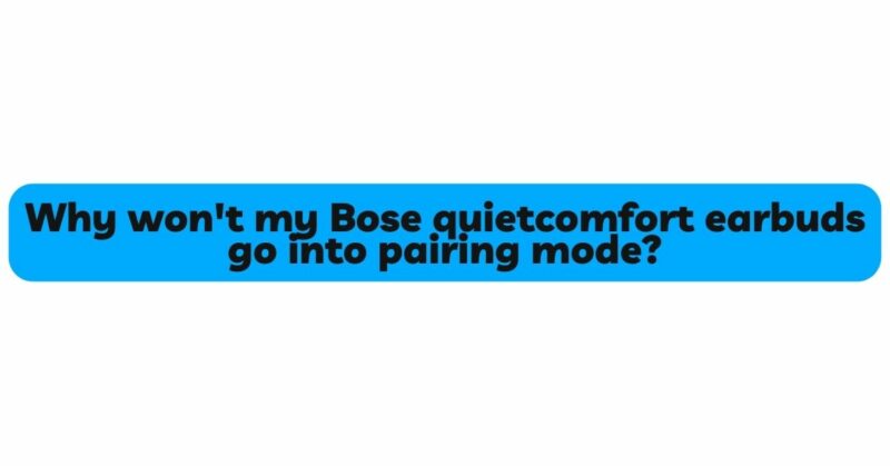 Why won't my Bose quietcomfort earbuds go into pairing mode?