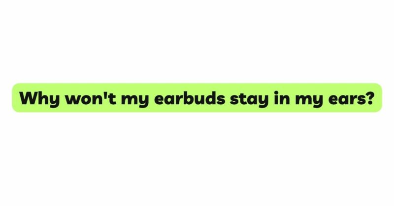 Why won't my earbuds stay in my ears?