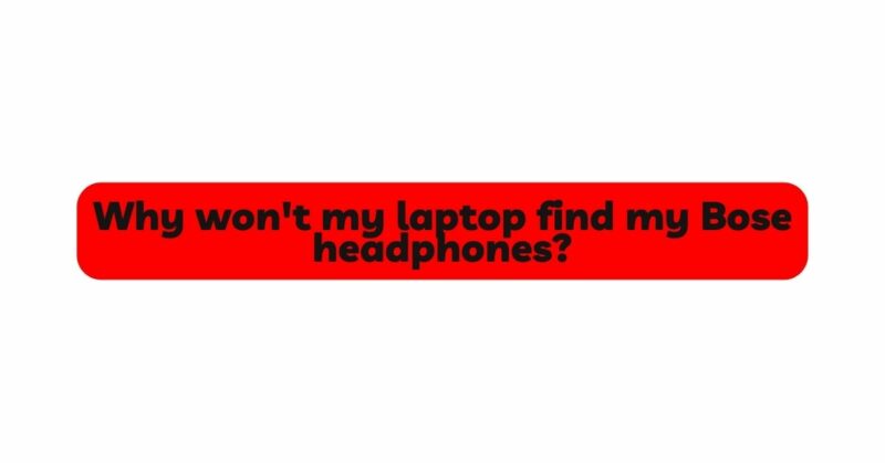 Why won't my laptop find my Bose headphones?