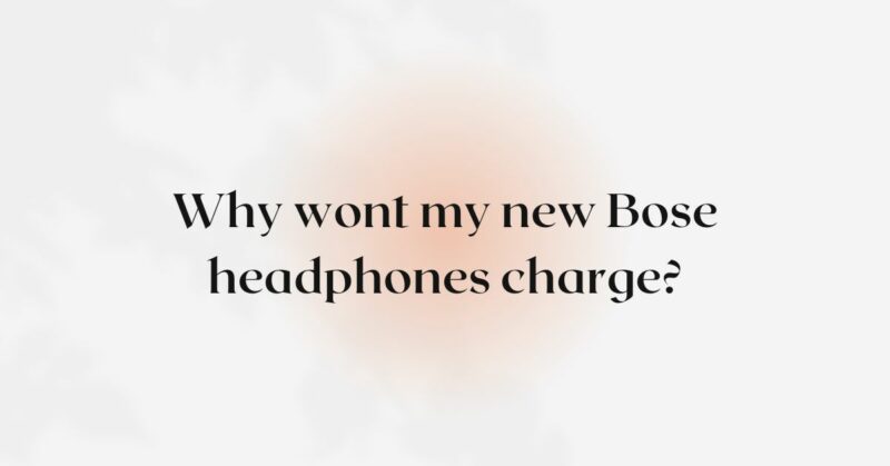 Why wont my new Bose headphones charge?