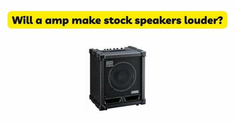 Will a amp make stock speakers louder?