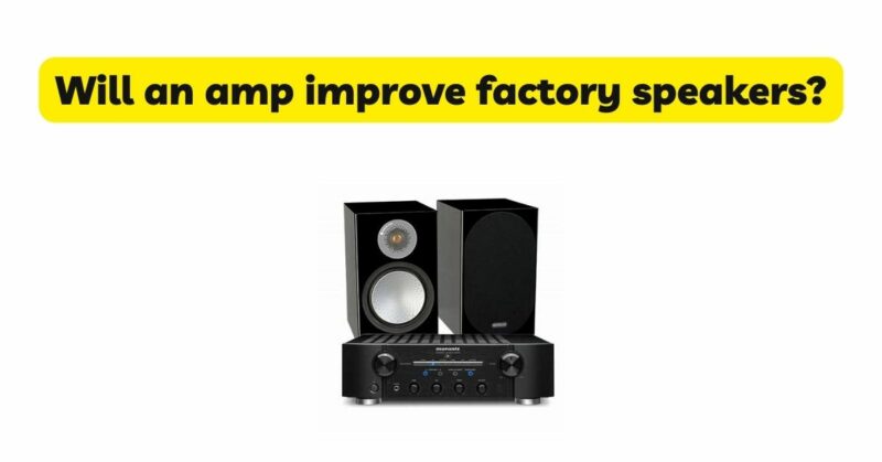 Will an amp improve factory speakers?
